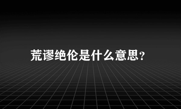 荒谬绝伦是什么意思？