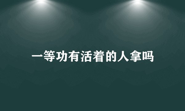 一等功有活着的人拿吗