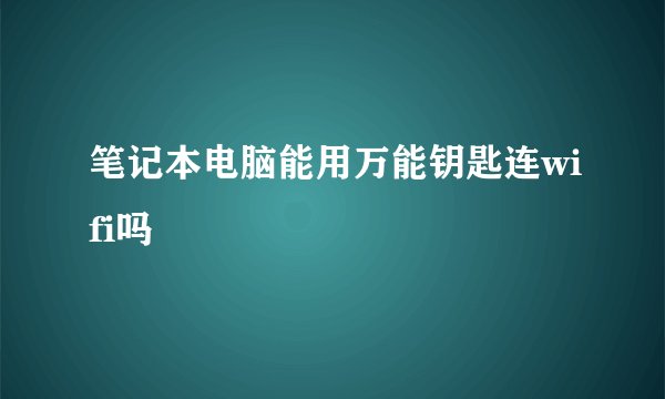 笔记本电脑能用万能钥匙连wifi吗