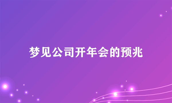 梦见公司开年会的预兆