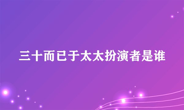 三十而已于太太扮演者是谁