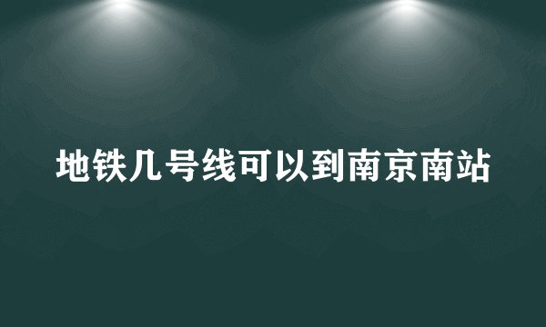 地铁几号线可以到南京南站