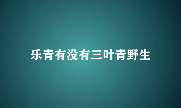 乐青有没有三叶青野生