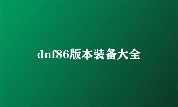 dnf86版本装备大全