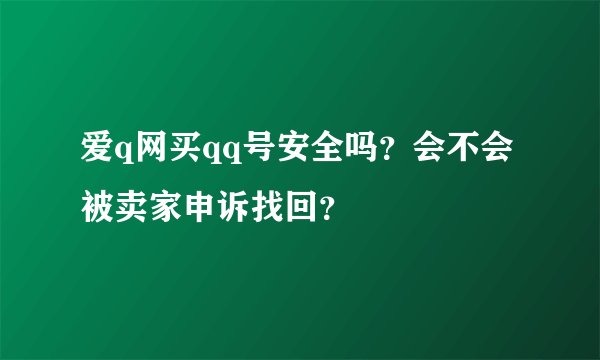爱q网买qq号安全吗？会不会被卖家申诉找回？