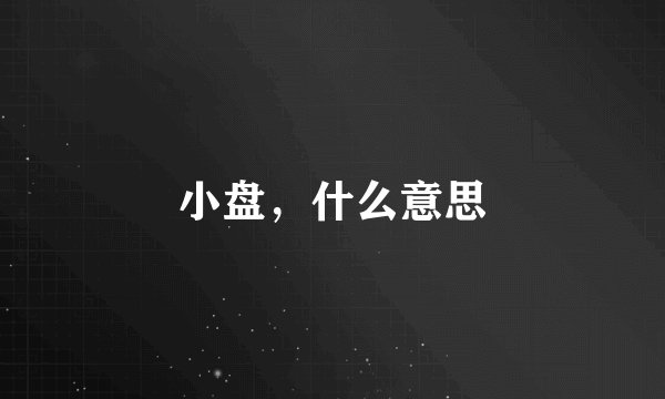 小盘，什么意思