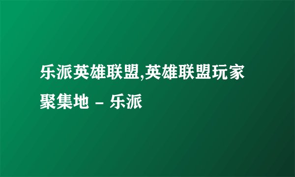 乐派英雄联盟,英雄联盟玩家聚集地 - 乐派