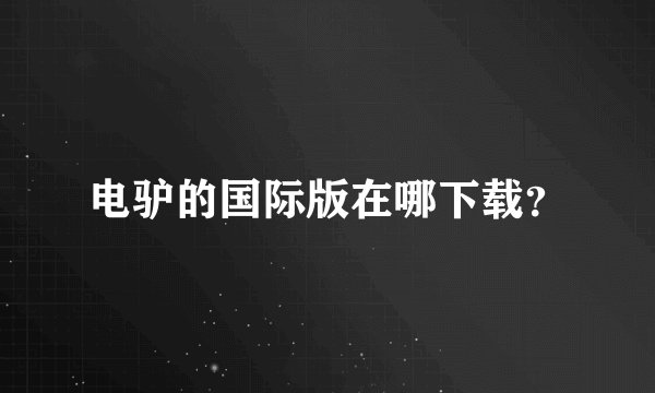 电驴的国际版在哪下载？