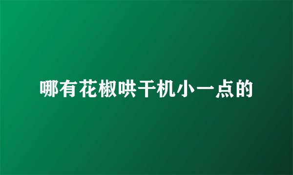 哪有花椒哄干机小一点的