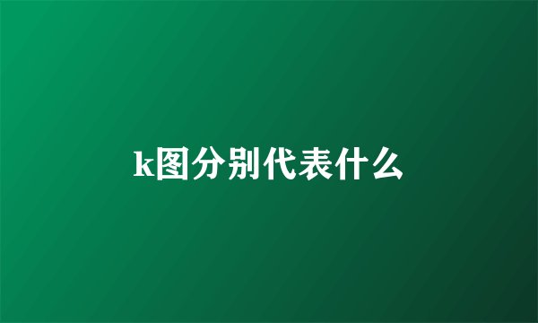 k图分别代表什么