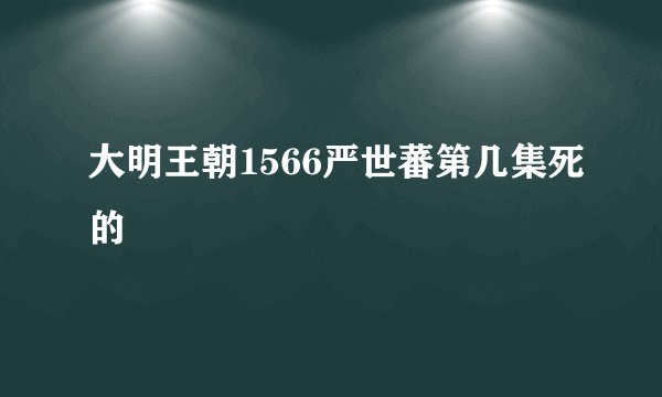 大明王朝1566严世蕃第几集死的