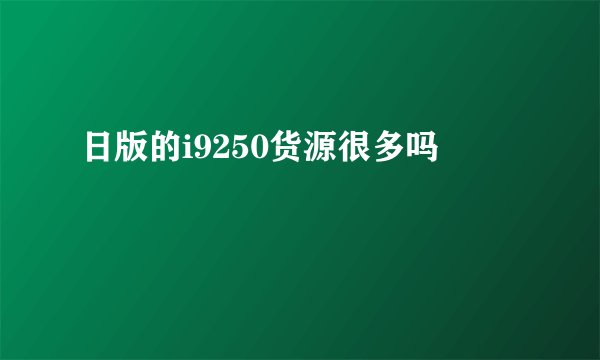 日版的i9250货源很多吗