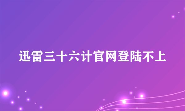 迅雷三十六计官网登陆不上