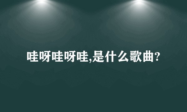 哇呀哇呀哇,是什么歌曲?