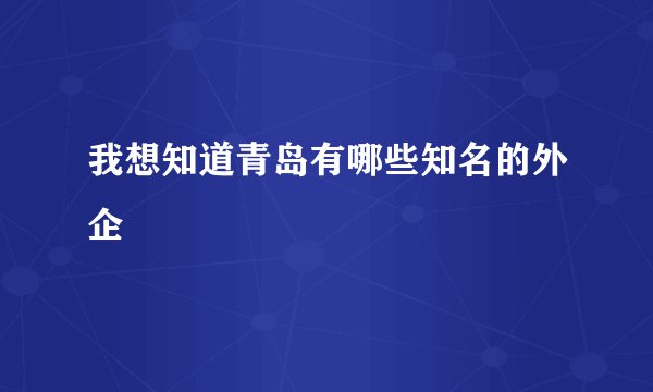 我想知道青岛有哪些知名的外企