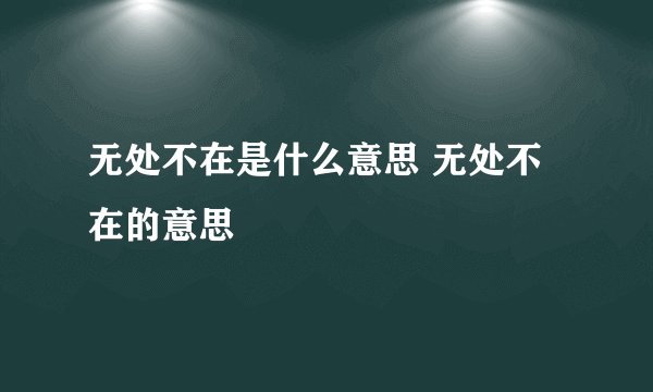 无处不在是什么意思 无处不在的意思