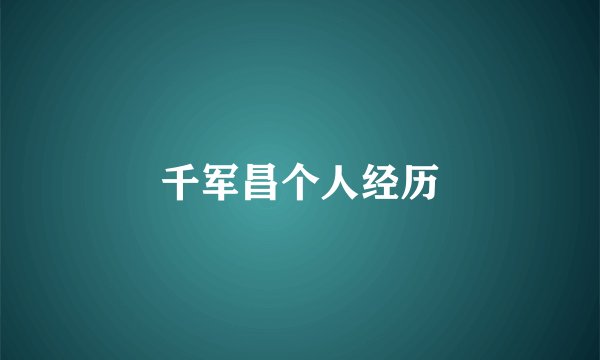千军昌个人经历
