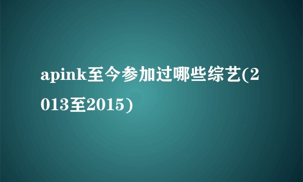 apink至今参加过哪些综艺(2013至2015)