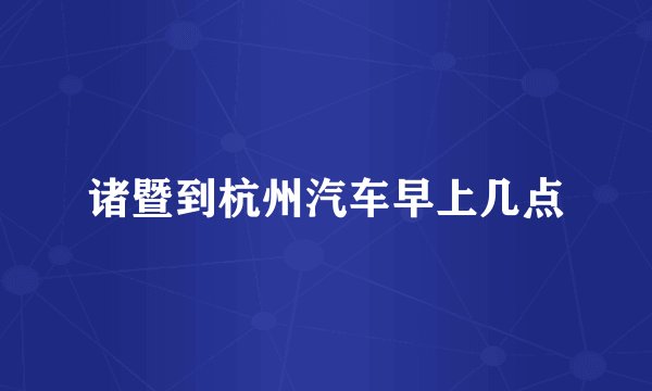诸暨到杭州汽车早上几点