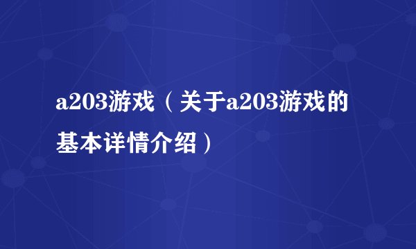 a203游戏(关于a203游戏的基本详情介绍)