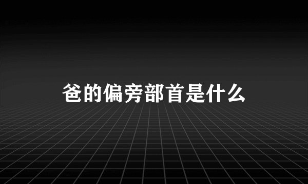 爸的偏旁部首是什么