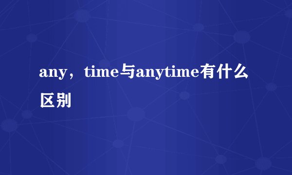 any，time与anytime有什么区别