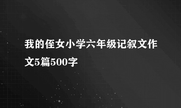我的侄女小学六年级记叙文作文5篇500字