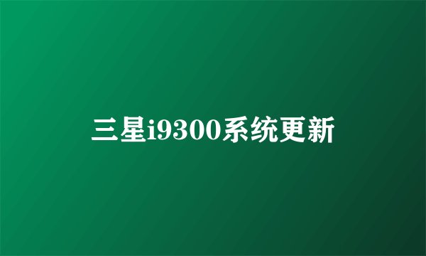 三星i9300系统更新