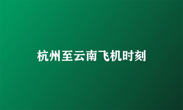 杭州至云南飞机时刻