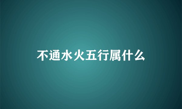 不通水火五行属什么
