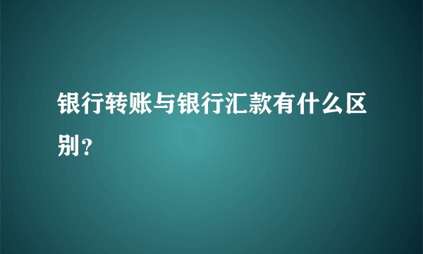 银行转账与银行汇款有什么区别？
