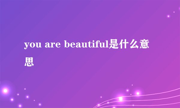 you are beautiful是什么意思