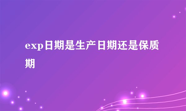 exp日期是生产日期还是保质期