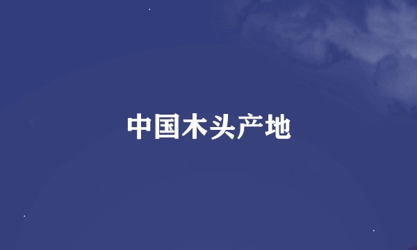 中国木头产地