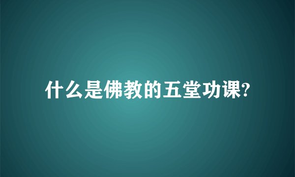 什么是佛教的五堂功课?
