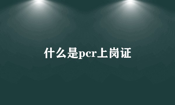 什么是pcr上岗证