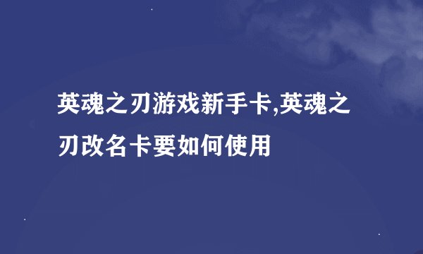 英魂之刃游戏新手卡,英魂之刃改名卡要如何使用