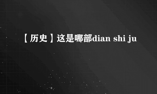 【历史】这是哪部dian shi ju