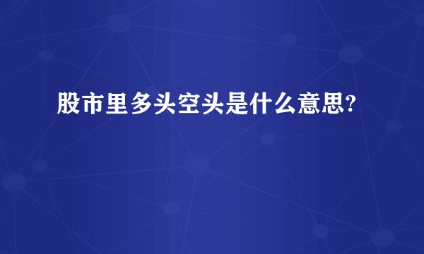 股市里多头空头是什么意思?