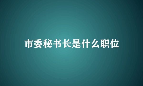 市委秘书长是什么职位
