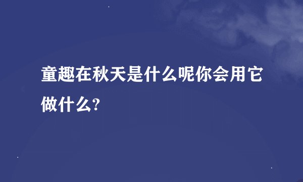 童趣在秋天是什么呢你会用它做什么?