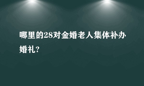 哪里的28对金婚老人集体补办婚礼?