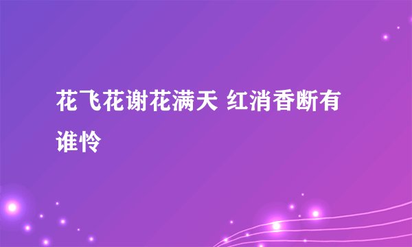 花飞花谢花满天 红消香断有谁怜