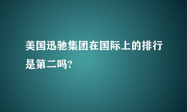 美国迅驰集团在国际上的排行是第二吗?