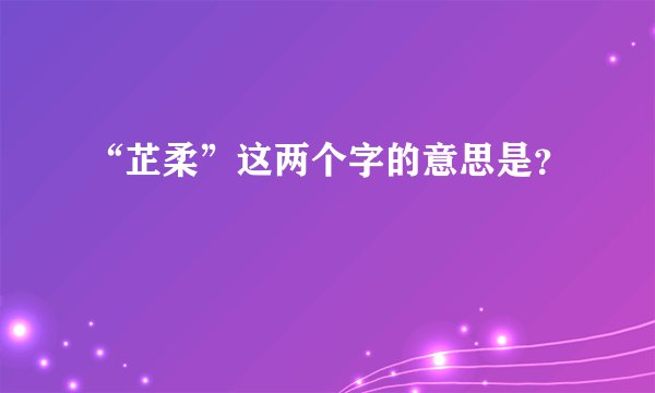 “芷柔”这两个字的意思是？