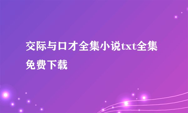 交际与口才全集小说txt全集免费下载