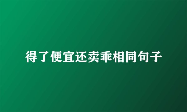 得了便宜还卖乖相同句子