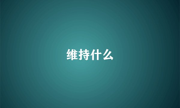 维持什么