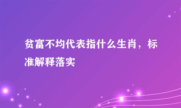 贫富不均代表指什么生肖，标准解释落实