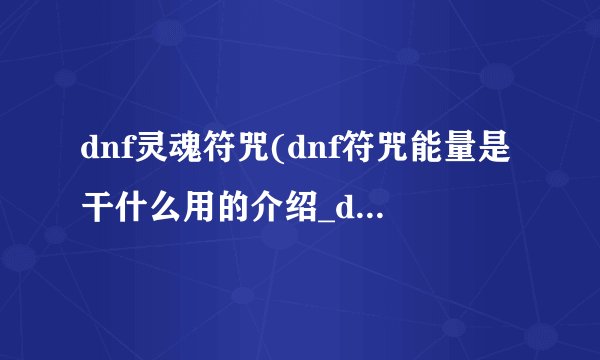 dnf灵魂符咒(dnf符咒能量是干什么用的介绍_dnf灵魂符咒(dnf符咒能量是干什么用的是什么